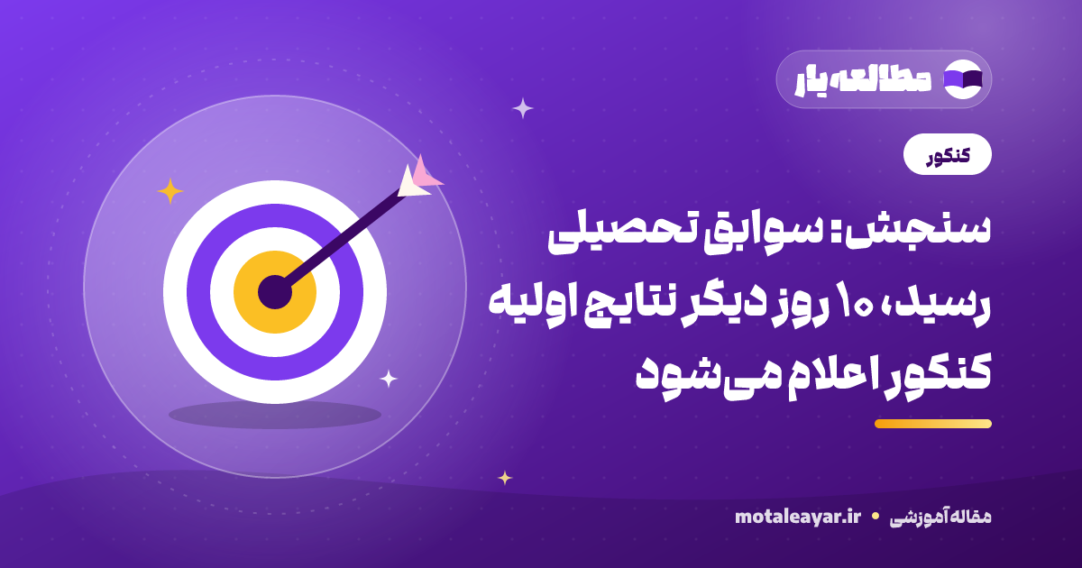 سنجش: سوابق تحصیلی رسید، ۱۰ روز دیگر نتایج اولیه کنکور اعلام میشود